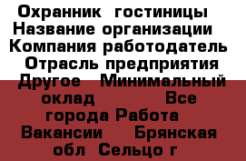 Охранник. гостиницы › Название организации ­ Компания-работодатель › Отрасль предприятия ­ Другое › Минимальный оклад ­ 8 500 - Все города Работа » Вакансии   . Брянская обл.,Сельцо г.